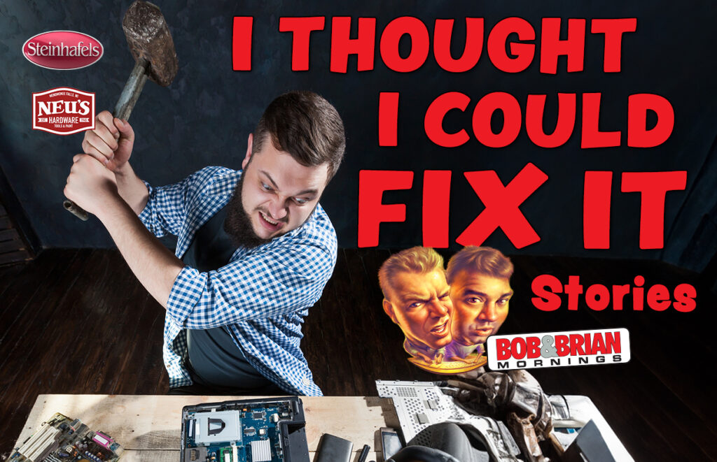 Bob & Brian’s I thought I Could Fix It Stories!
